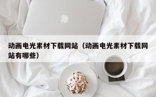 余姚动画电光素材下载网站（动画电光素材下载网站有哪些）