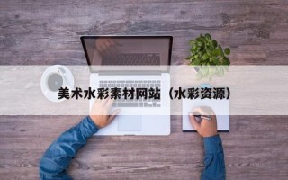 余姚美术水彩素材网站（水彩资源）