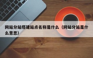 余姚网站分站搭建站点名称是什么（网站分站是什么意思）