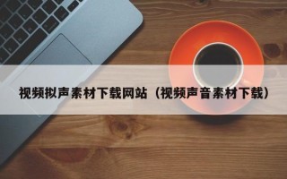 余姚视频拟声素材下载网站（视频声音素材下载）
