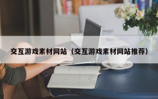 余姚交互游戏素材网站（交互游戏素材网站推荐）