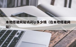 余姚本地搭建网站访问ip多少钱（在本地搭建网站）
