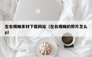 余姚左右模糊素材下载网站（左右模糊的照片怎么p）