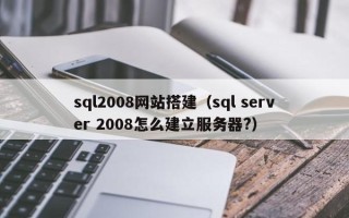 余姚sql2008网站搭建（sql server 2008怎么建立服务器?）