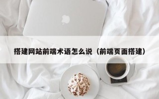余姚搭建网站前端术语怎么说（前端页面搭建）