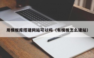 余姚用模板库搭建网站可以吗（有模板怎么建站）