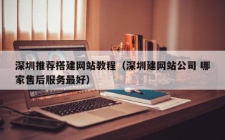 余姚深圳推荐搭建网站教程（深圳建网站公司 哪家售后服务最好）