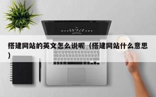 余姚搭建网站的英文怎么说呢（搭建网站什么意思）