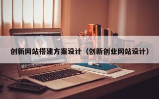 余姚创新网站搭建方案设计（创新创业网站设计）